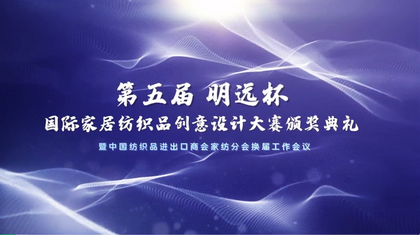 織夢五年，匠心明遠(yuǎn)||第五屆&ldquo;明遠(yuǎn)杯&rdquo;創(chuàng)意設(shè)計(jì)大賽頒獎(jiǎng)典禮暨中國紡織品進(jìn)出口商會(huì)家紡分會(huì)換屆會(huì)議圓滿舉辦！