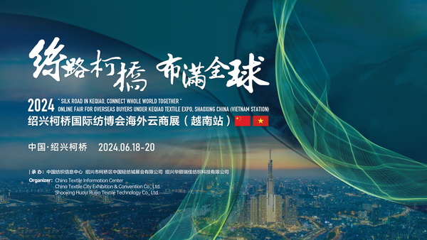 中越紡織攜手，再啟&ldquo;絲路柯橋&rdquo;新篇！2024紹興柯橋國際紡博會(huì)海外云商展首站即將啟程